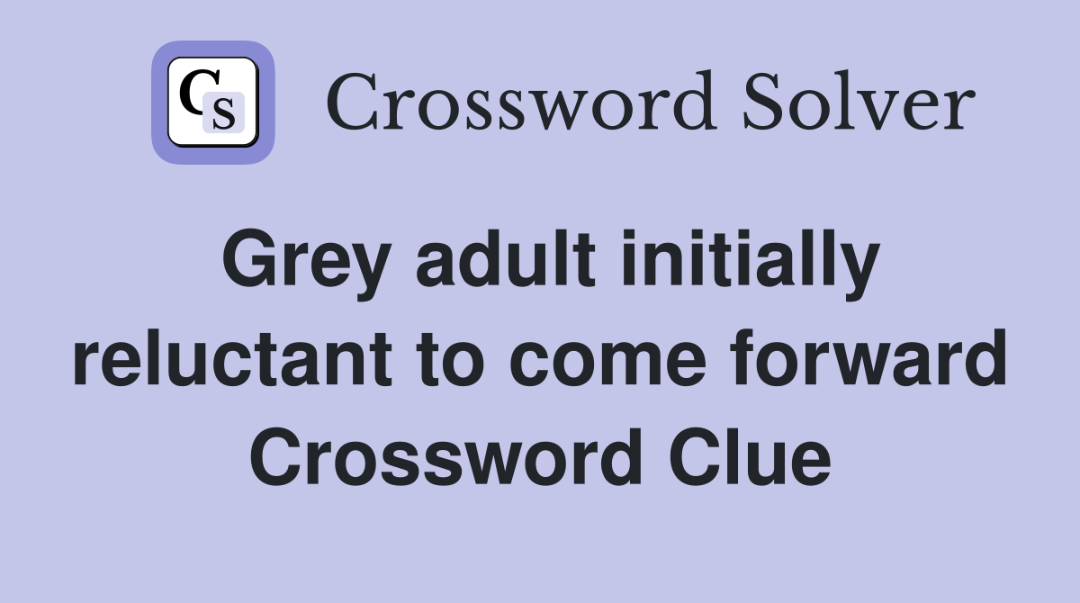 Grey adult initially reluctant to come forward - Crossword Clue Answers